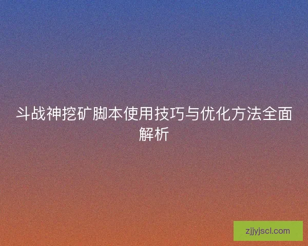斗战神挖矿脚本使用技巧与优化方法全面解析